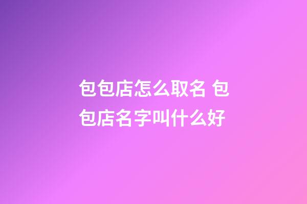 包包店怎么取名 包包店名字叫什么好-第1張-店鋪起名-玄機派